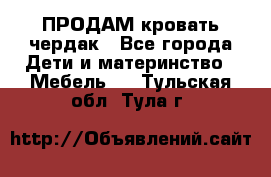 ПРОДАМ кровать чердак - Все города Дети и материнство » Мебель   . Тульская обл.,Тула г.